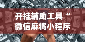 开挂辅助工具“微信麻将小程序万能开挂器视频”(助赢详细开挂教程)