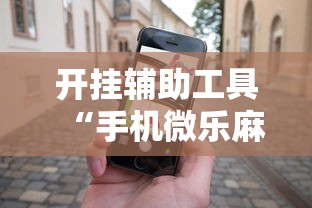开挂辅助工具“手机微乐麻将助赢神器”详细外挂辅助详细教程