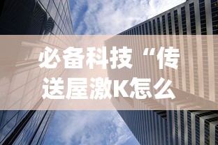 必备科技“传送屋激K怎么开挂稳赢”(透视)其实确实有挂