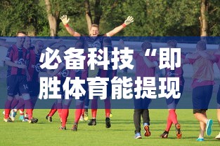 必备科技“即胜体育能提现吗”确实有挂