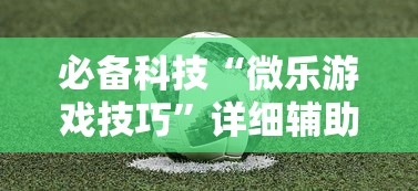 必备科技“微乐游戏技巧”详细辅助透视
