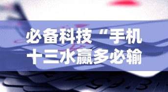 必备科技“手机十三水赢多必输”确实可以使用辅助