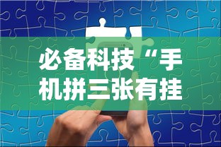 必备科技“手机拼三张有挂吗”详细开挂玩法