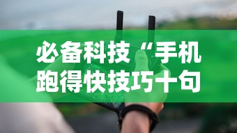 必备科技“手机跑得快技巧十句口诀”确实有挂
