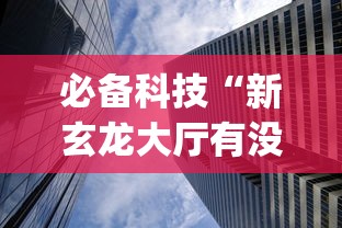 必备科技“新玄龙大厅有没有透视挂?_游戏_玩家_工具 必备科技“新玄龙大厅有没有透视挂?_游戏_玩家_工具