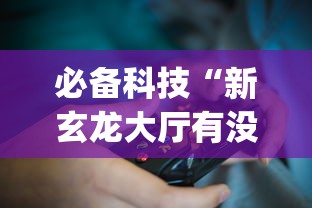 必备科技“新玄龙大厅有没有透视挂?_游戏_玩家_工具 必备科技“新玄龙大厅有没有透视挂?_游戏_玩家_工具