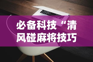 必备科技“清风碰麻将技巧	”科技辅助神器手机版教程
