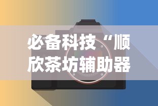 必备科技“顺欣茶坊辅助器免费版”(必备工具)辅助教学