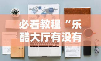 必看教程“乐酷大厅有没有挂	”开挂辅助详细步骤