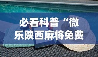 必看科普“微乐陕西麻将免费挂”(必备工具)辅助教学