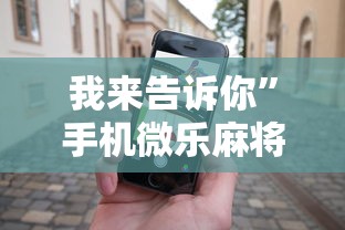 我来告诉你	”手机微乐麻将助赢神器怎么用”其实有开挂插件!