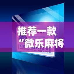 推荐一款“微乐麻将小程序必赢	”通用版下载教程！
