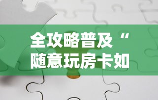 全攻略普及“随意玩房卡如何购买	”链接房卡在哪里获取